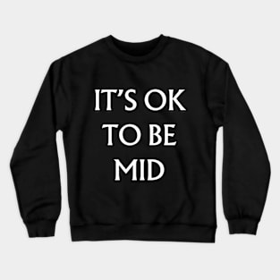 It's Ok to be Mid Crewneck Sweatshirt